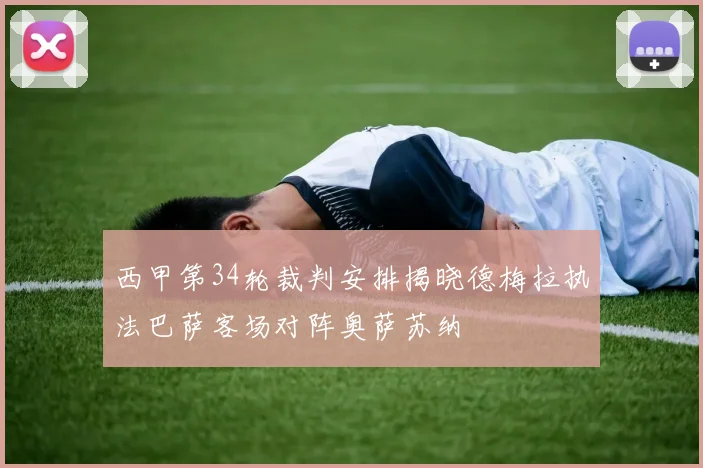 西甲第34轮裁判安排揭晓德梅拉执法巴萨客场对阵奥萨苏纳