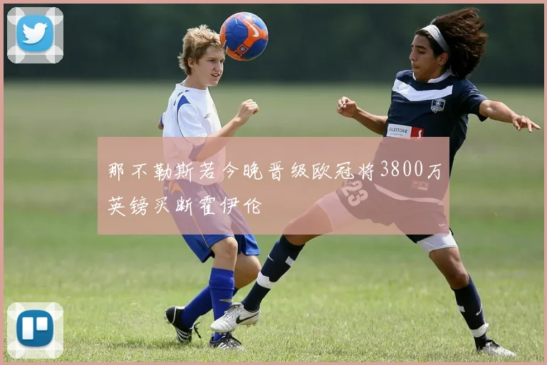 那不勒斯若今晚晋级欧冠将3800万英镑买断霍伊伦