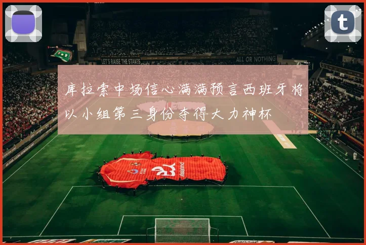 库拉索中场信心满满预言西班牙将以小组第三身份夺得大力神杯