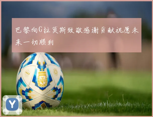 巴黎向G拉莫斯致敬感谢贡献祝愿未来一切顺利
