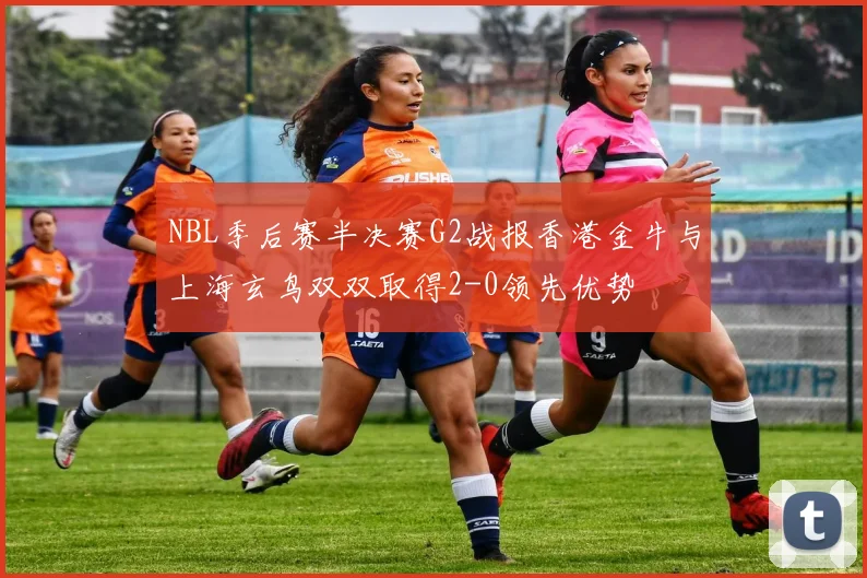 NBL季后赛半决赛G2战报香港金牛与上海玄鸟双双取得2-0领先优势