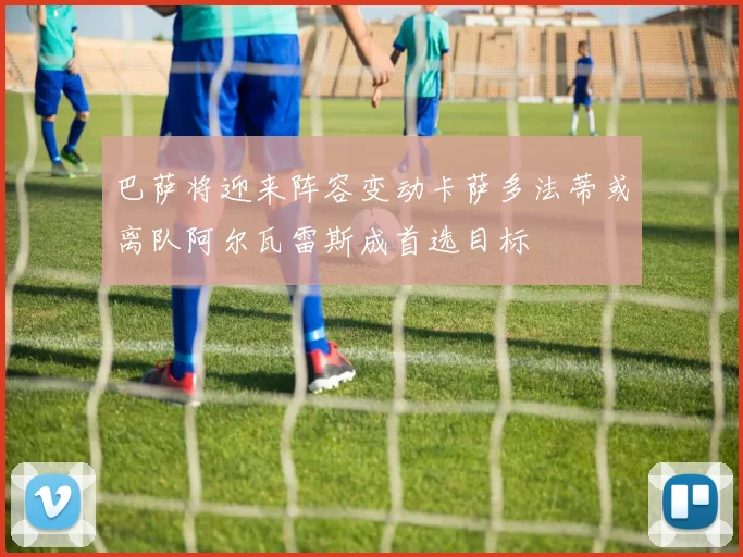 巴萨将迎来阵容变动卡萨多法蒂或离队阿尔瓦雷斯成首选目标