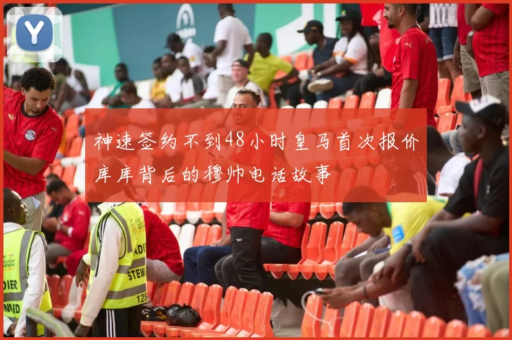 神速签约不到48小时皇马首次报价库库背后的穆帅电话故事