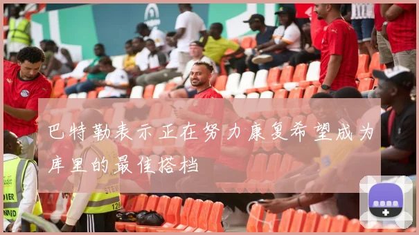 巴特勒表示正在努力康复希望成为库里的最佳搭档