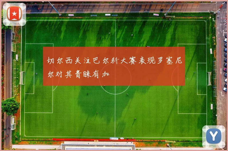 切尔西关注巴尔科大赛表现罗塞尼尔对其青睐有加