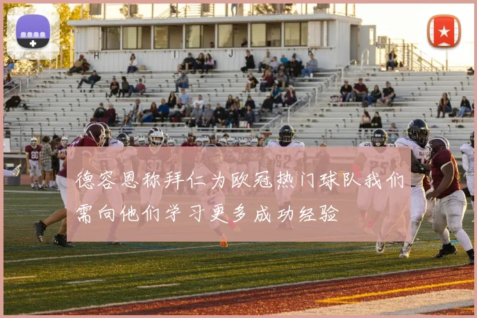 德容恩称拜仁为欧冠热门球队我们需向他们学习更多成功经验