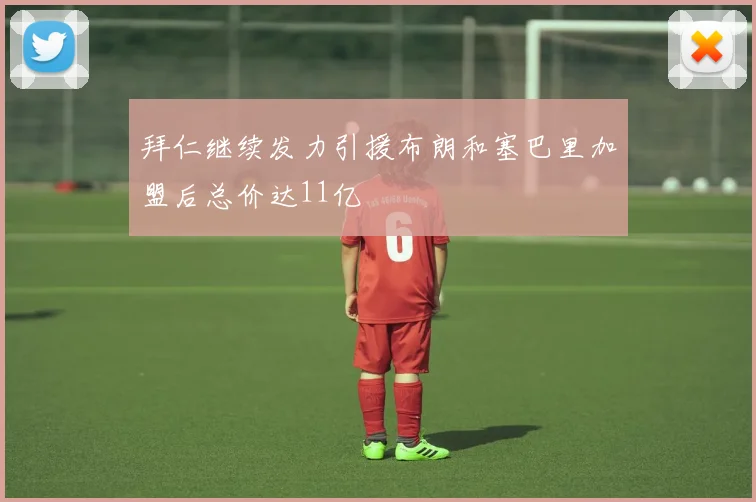 拜仁继续发力引援布朗和塞巴里加盟后总价达11亿