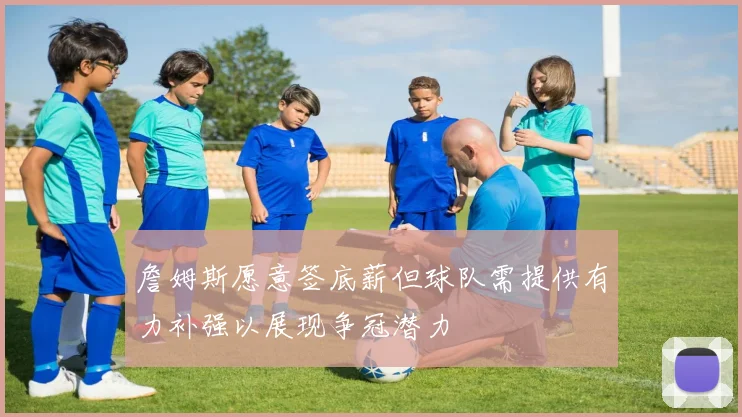 詹姆斯愿意签底薪但球队需提供有力补强以展现争冠潜力
