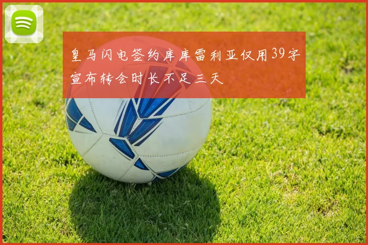皇马闪电签约库库雷利亚仅用39字宣布转会时长不足三天