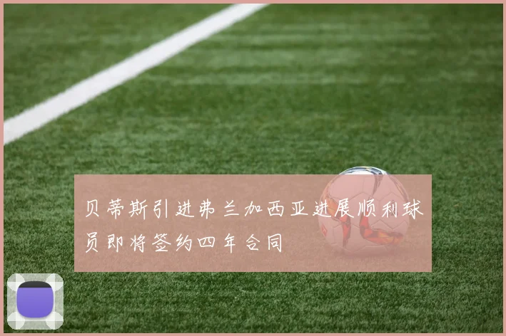 贝蒂斯引进弗兰加西亚进展顺利球员即将签约四年合同
