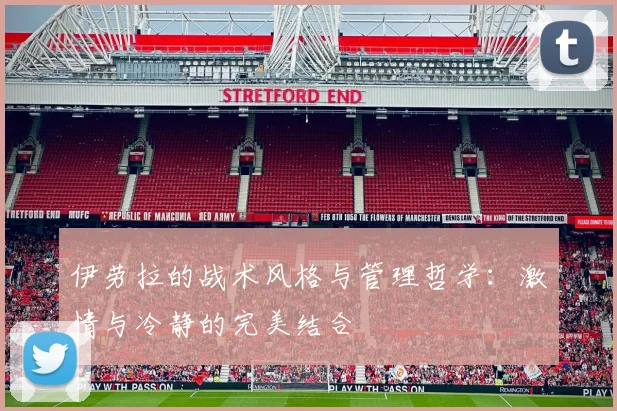 伊劳拉的战术风格与管理哲学：激情与冷静的完美结合