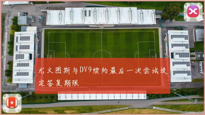尤文图斯与DV9续约最后一次尝试设定答复期限