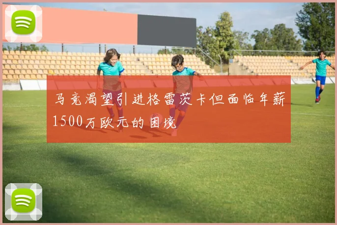 马竞渴望引进格雷茨卡但面临年薪1500万欧元的困境